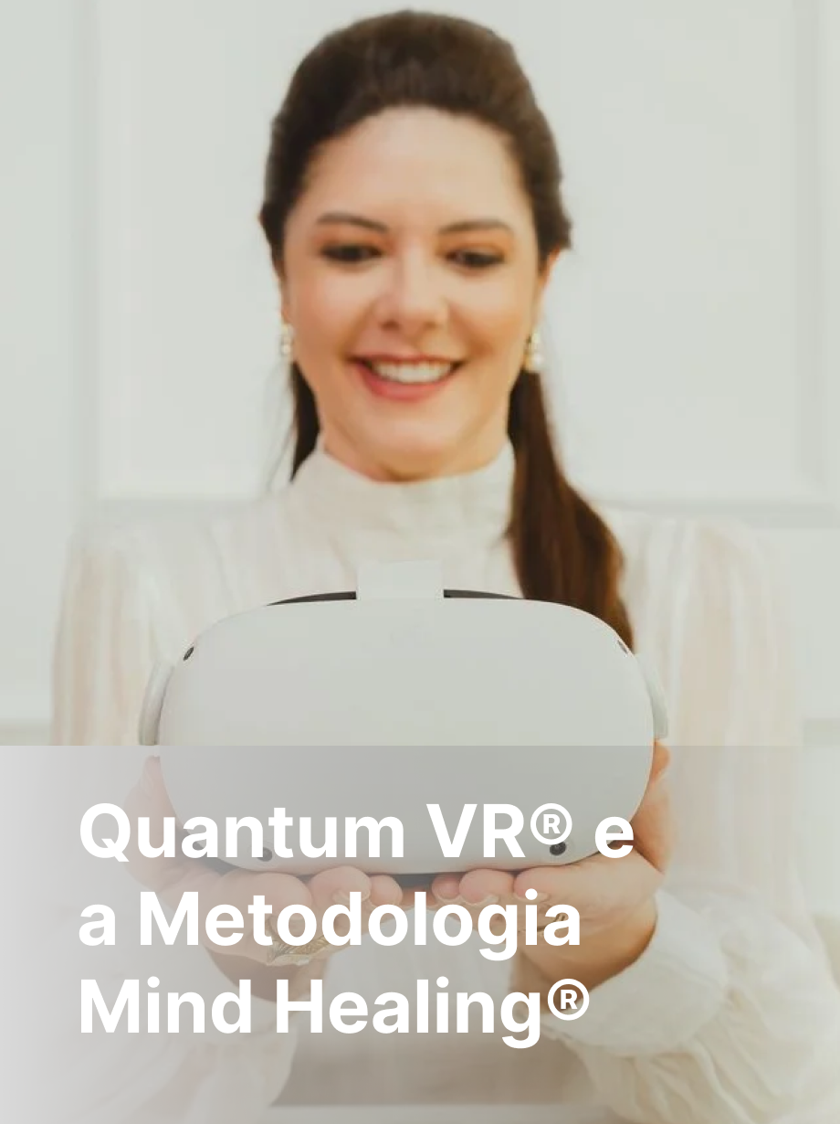 Quantum VR® e a Metodologia Mind Healing® : quando a realidade virtual acelera a evolução da saúde mental.